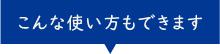 こんな使い方もできます